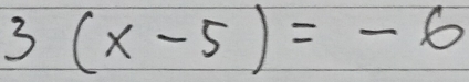 3(x-5)=-6