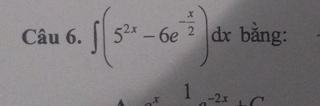 Cau6.∈t (5^(2x)-6e^(-frac x)2)dx bằng:
x 1 -2x