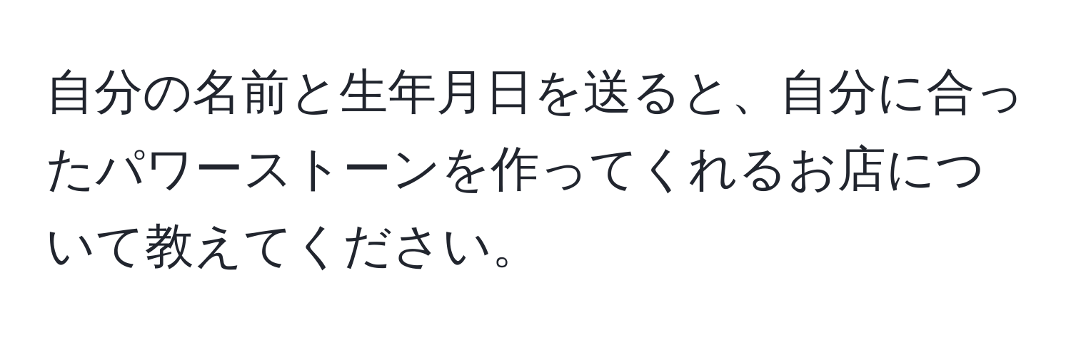 自分の名前と生年月日を送ると、自分に合ったパワーストーンを作ってくれるお店について教えてください。