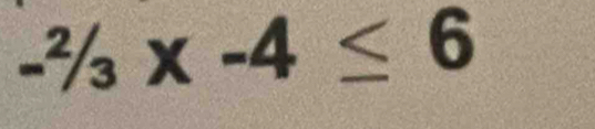 -^2/3x-4≤ 6