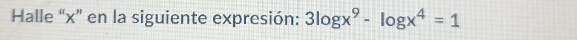 Halle “ x ” en la siguiente expresión: 3log x^9-log x^4=1