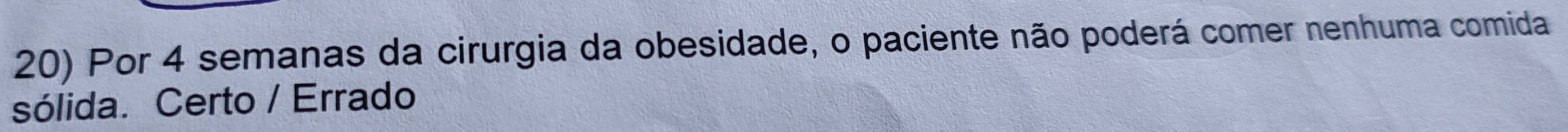 Por 4 semanas da cirurgia da obesidade, o paciente não poderá comer nenhuma comida
sólida. Certo / Errado