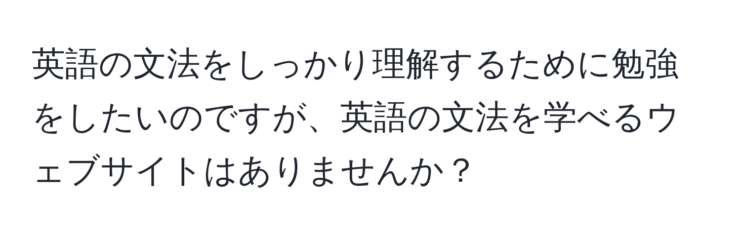 英語の文法をしっかり理解するために勉強をしたいのですが、英語の文法を学べるウェブサイトはありませんか？