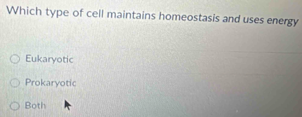 Which type of cell maintains homeostasis and uses energy
Eukaryotic
Prokaryotic
Both