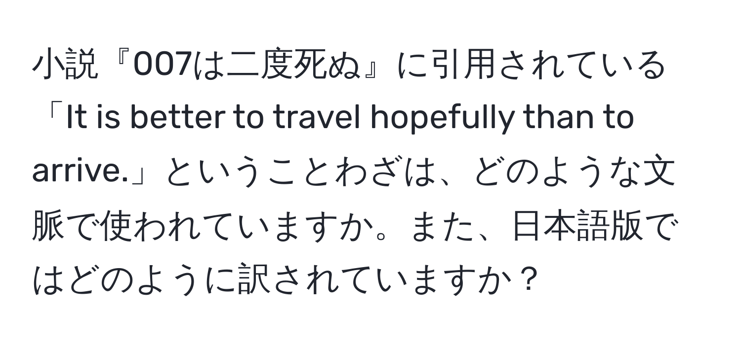 小説『007は二度死ぬ』に引用されている「It is better to travel hopefully than to arrive.」ということわざは、どのような文脈で使われていますか。また、日本語版ではどのように訳されていますか？