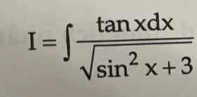 I=∈t  tan xdx/sqrt(sin^2x+3) 