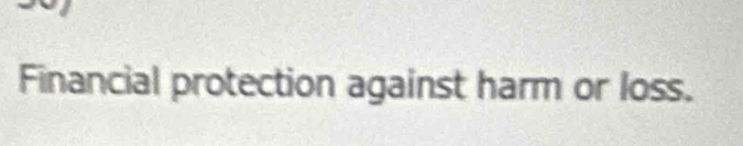 Financial protection against harm or loss.