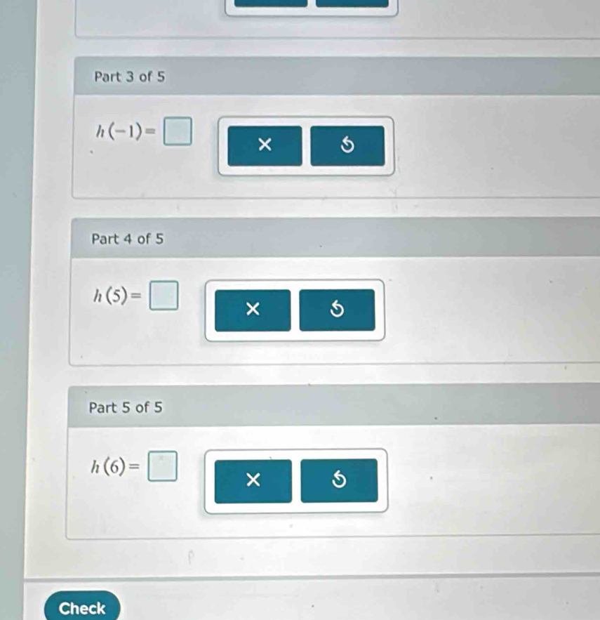 h(-1)=□ × 
Part 4 of 5
h(5)=□ × 
Part 5 of 5
h(6)=□ × 
Check