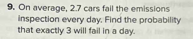 On average, 2.7 cars fail the emissions 
inspection every day. Find the probability 
that exactly 3 will fail in a day.