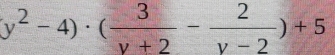 y^2-4)· ( 3/y+2 - 2/y-2 )+5