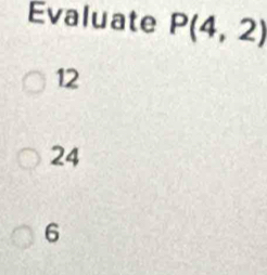 Evaluate P(4,2)
12
24
6