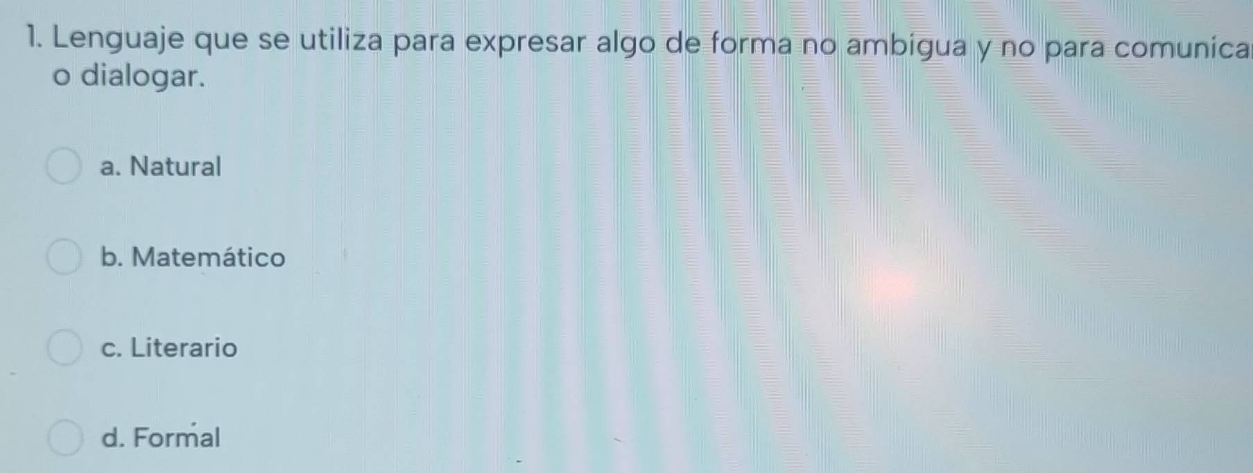 Lenguaje que se utiliza para expresar algo de forma no ambigua y no para comunica
o dialogar.
a. Natural
b. Matemático
c. Literario
d. Formal