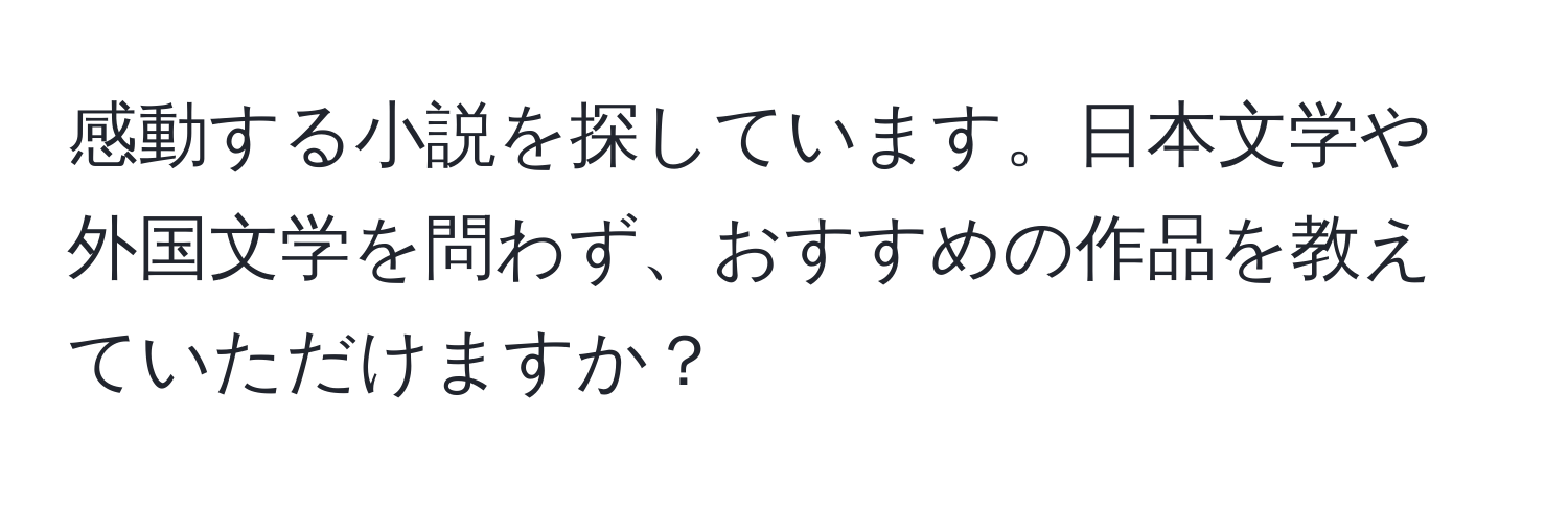 感動する小説を探しています。日本文学や外国文学を問わず、おすすめの作品を教えていただけますか？