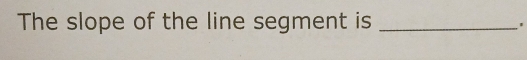 The slope of the line segment is_ 
'