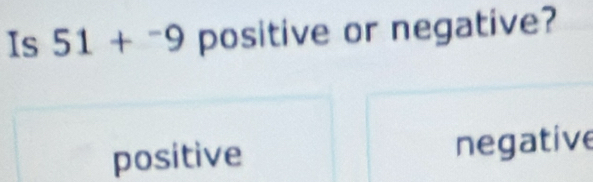 Is 51+^-9 positive or negative?
positive negative