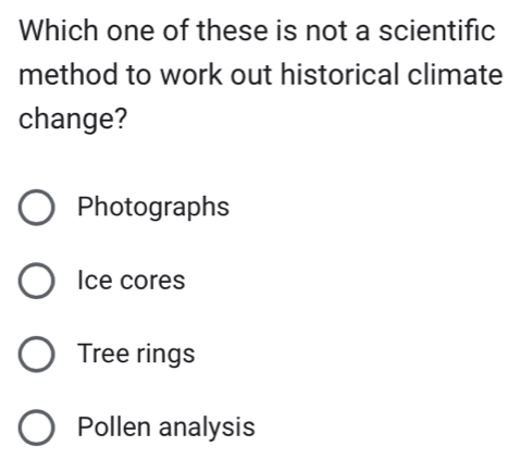 Which one of these is not a scientific
method to work out historical climate
change?
Photographs
Ice cores
Tree rings
Pollen analysis