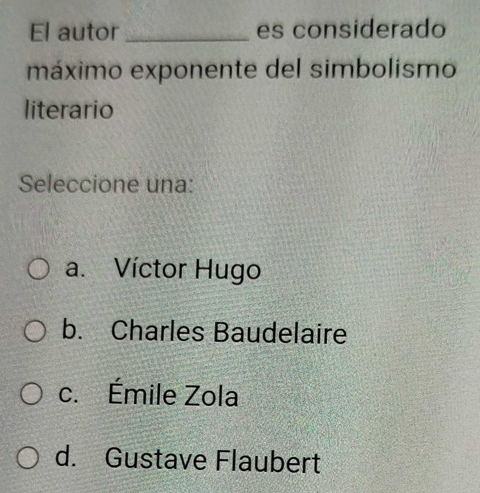 El autor _es considerado
máximo exponente del simbolismo
literario
Seleccione una:
a. Víctor Hugo
b. Charles Baudelaire
c. Émile Zola
d. Gustave Flaubert