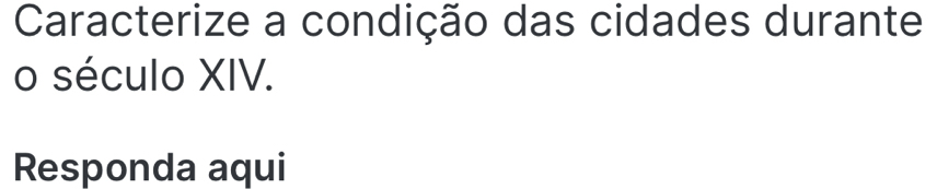 Caracterize a condição das cidades durante 
o século XIV. 
Responda aqui