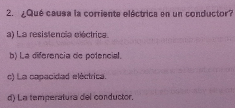 ¿Qué causa la corriente eléctrica en un conductor?
a) La resistencia eléctrica.
b) La diferencia de potencial.
c) La capacidad eléctrica.
d) La temperatura del conductor.