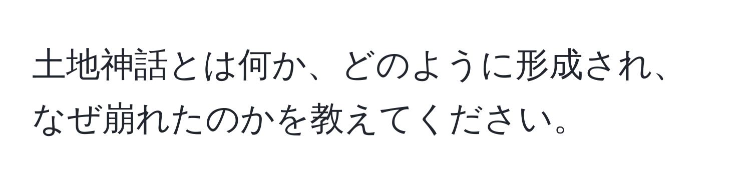 土地神話とは何か、どのように形成され、なぜ崩れたのかを教えてください。