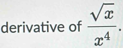 derivative of  sqrt(x)/x^4 .