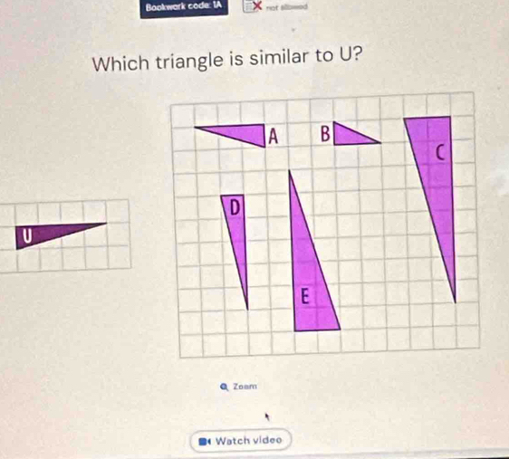 Bookwark code: 1A × 
Which triangle is similar to U? 

D 
Q Zoam 
Watch vídeo