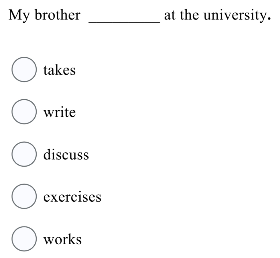 My brother _at the university.
takes
write
discuss
exercises
works