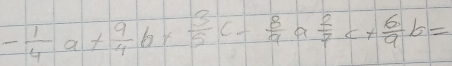 - 1/4 a+ 9/4 b+ 3/5 c- 8/4 a 2/7 c+ 6/9 b=