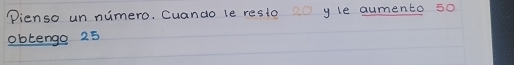 Pienso un numero, Cuando le resto yle aumento 50
obtenge 25