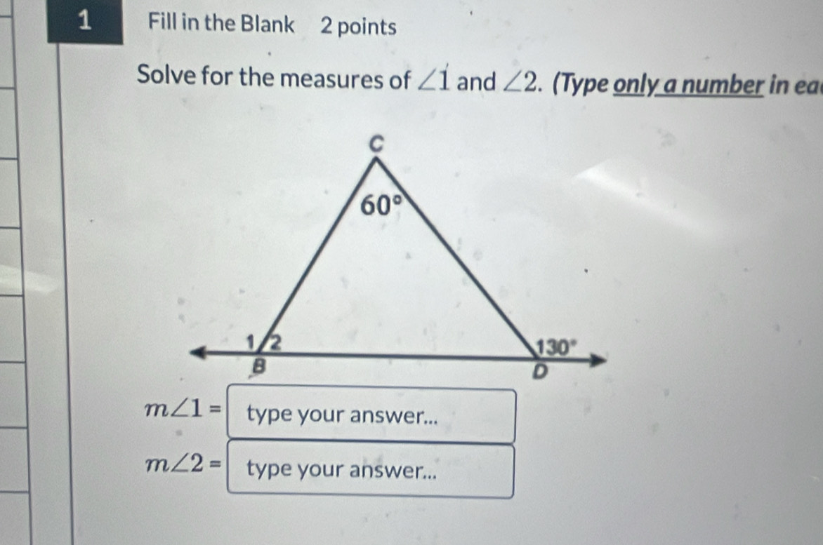 Fill in the Blank 2 points
Solve for the measures of ∠ 1 and ∠ 2. (Type only a number in ea
m∠ 1= type your answer...
m∠ 2= type your answer...