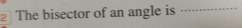 The bisector of an angle is 
_