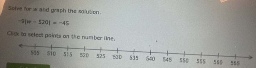 Solve for w and graph the solution.
-9|w-520|=-45
Click to select points on the number line.