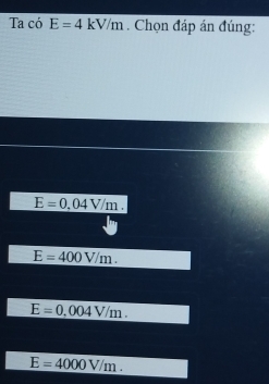 Ta có E=4kV/m. Chọn đáp án đúng:
E=0.04V/m.
E=400V/m.
E=0.004V/m.
E=4000V/m.