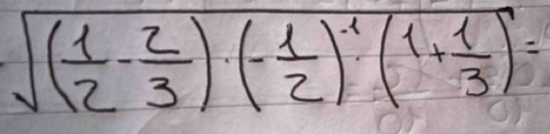 sqrt((frac 1)2- 2/3 )(- 1/2 )^-1(1+ 1/3 )=