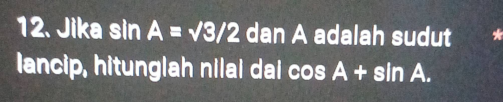 Jika sin A=sqrt(3)/2 dan A adalah sudut 
lancip, hitunglah nilai dai cos A+sin A.