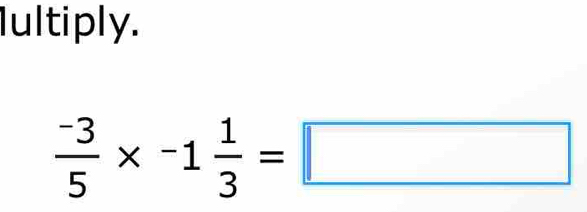 Iultiply.
 (-3)/5 * -1 1/3 =□