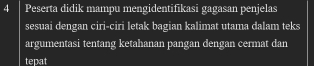 Peserta didik mampu mengidentifikasi gagasan penjelas 
sesuai dengan ciri-ciri letak bagian kalimat utama dalam teks 
argumentasi tentang ketahanan pangan dengan cermat dan 
tepat