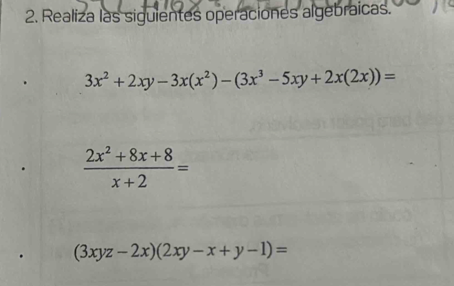 Realiza las siguientes operaciones algebraicas.
3x^2+2xy-3x(x^2)-(3x^3-5xy+2x(2x))=
 (2x^2+8x+8)/x+2 =
(3xyz-2x)(2xy-x+y-1)=