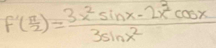 f'( π /2 )= (3x^2sin x-2x^2cos x)/3sin x^2 