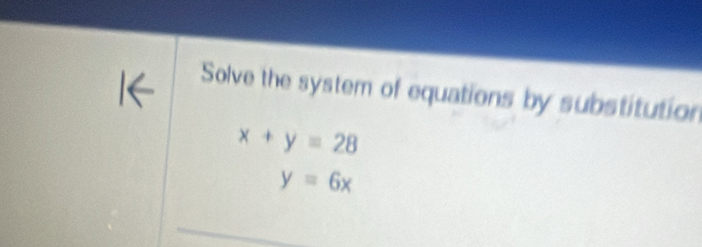 Solve the system of equations by substitution
x+y=28
y=6x