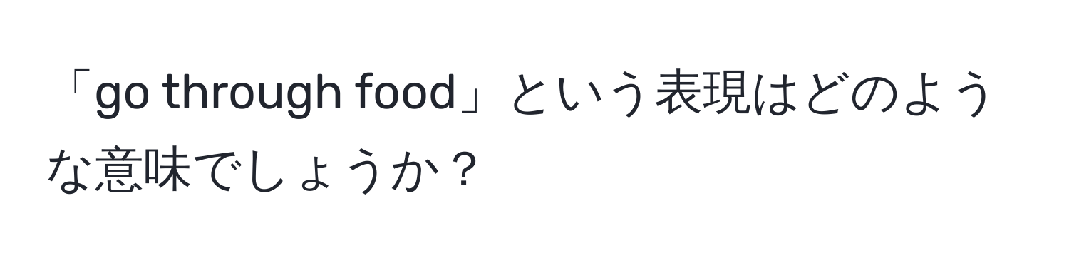 「go through food」という表現はどのような意味でしょうか？