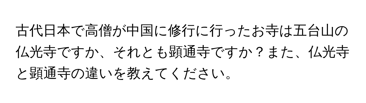 古代日本で高僧が中国に修行に行ったお寺は五台山の仏光寺ですか、それとも顕通寺ですか？また、仏光寺と顕通寺の違いを教えてください。