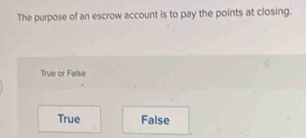 The purpose of an escrow account is to pay the points at closing.
True or False
True False