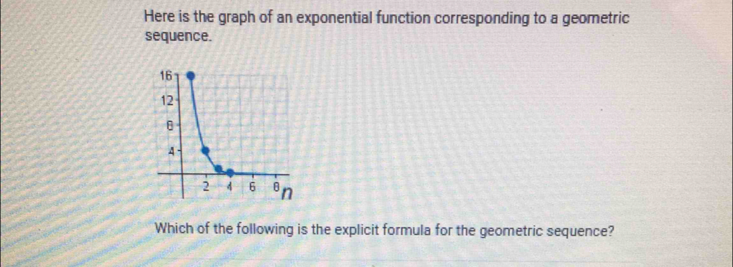 Here is the graph of an exponential function corresponding to a geometric 
sequence. 
Which of the following is the explicit formula for the geometric sequence?