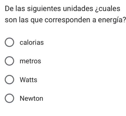 De las siguientes unidades ¿cuales
son las que corresponden a energía?
calorias
metros
Watts
Newton