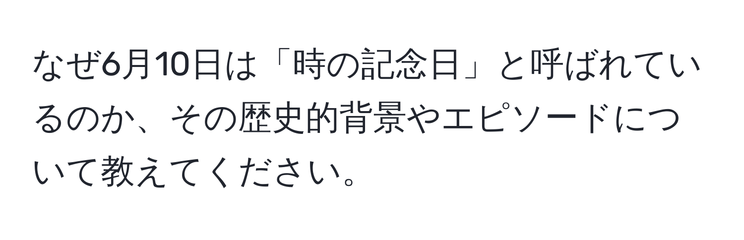 なぜ6月10日は「時の記念日」と呼ばれているのか、その歴史的背景やエピソードについて教えてください。