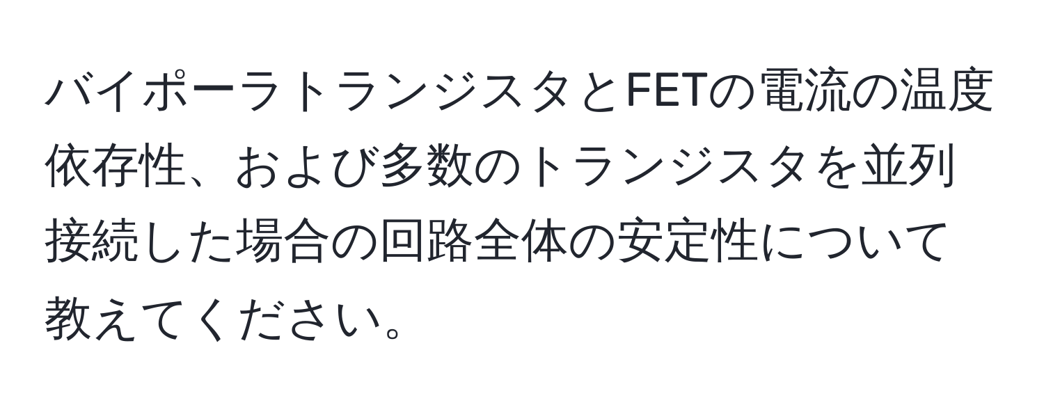 バイポーラトランジスタとFETの電流の温度依存性、および多数のトランジスタを並列接続した場合の回路全体の安定性について教えてください。