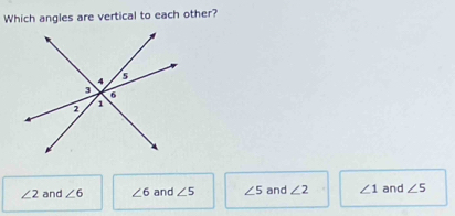 Which angles are vertical to each other?
∠ 2 and ∠ 6 ∠ 6 and ∠ 5 ∠ 5 and ∠ 2 ∠ 1 and ∠ 5