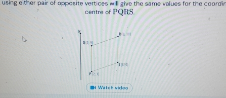 using either pair of opposite vertices will give the same values for the coordin
centre of PQRS.
ν
R(8,77)
Q(2,9)
S(3,5)
P(2,3)
Watch video