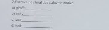 Escreva no plural das palavras abaixo 
a) giraffe 
_ 
b) baby 
_ 
_ 
c) box 
d) foot_